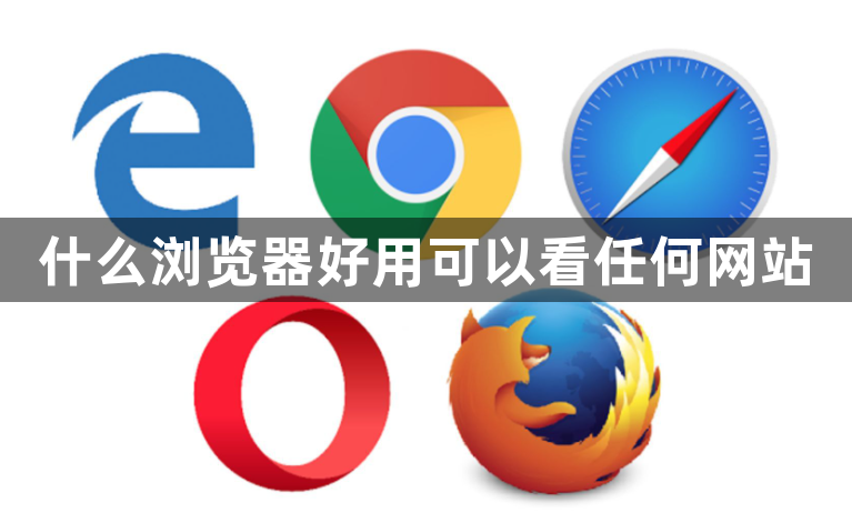什么浏览器好用可以看任何网站1