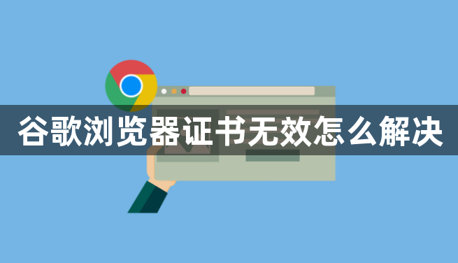 谷歌浏览器证书无效怎么解决1