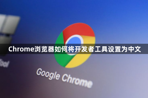 Chrome浏览器如何将开发者工具设置为中文1