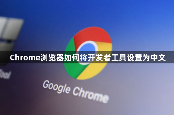 Chrome浏览器如何将开发者工具设置为中文