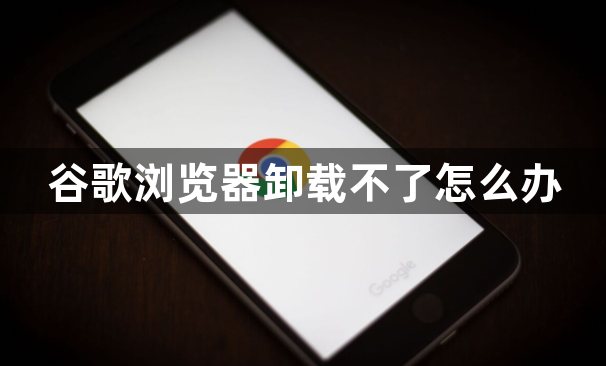 谷歌浏览器卸载不了怎么办1