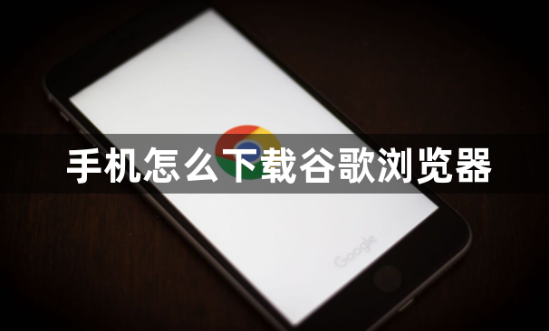 手机怎么下载谷歌浏览器1