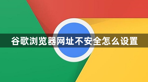 谷歌浏览器网址不安全怎么设置1