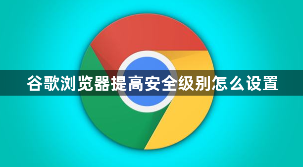 谷歌浏览器提高安全级别怎么设置1