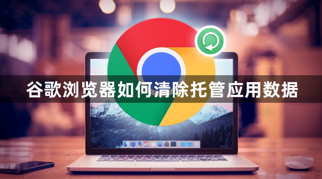 谷歌浏览器如何清除托管应用数据1