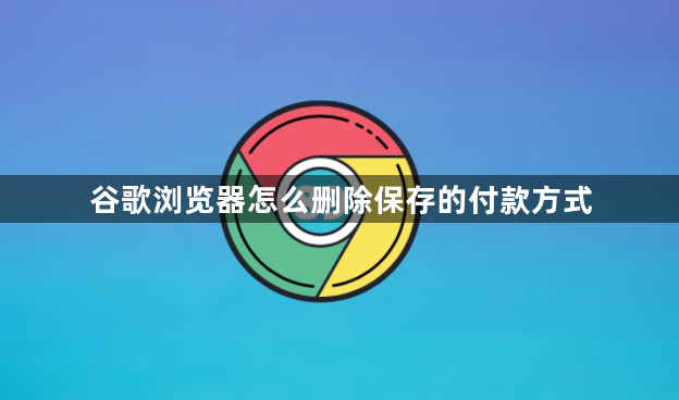 谷歌浏览器怎么删除保存的付款方式1
