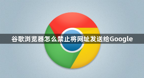 谷歌浏览器怎么禁止将网址发送给Google