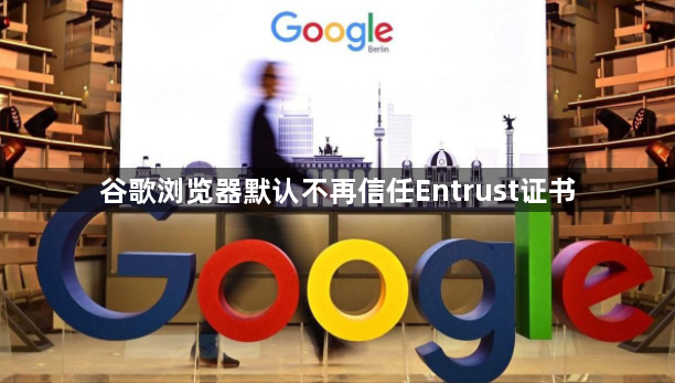 谷歌浏览器默认不再信任Entrust证书1
