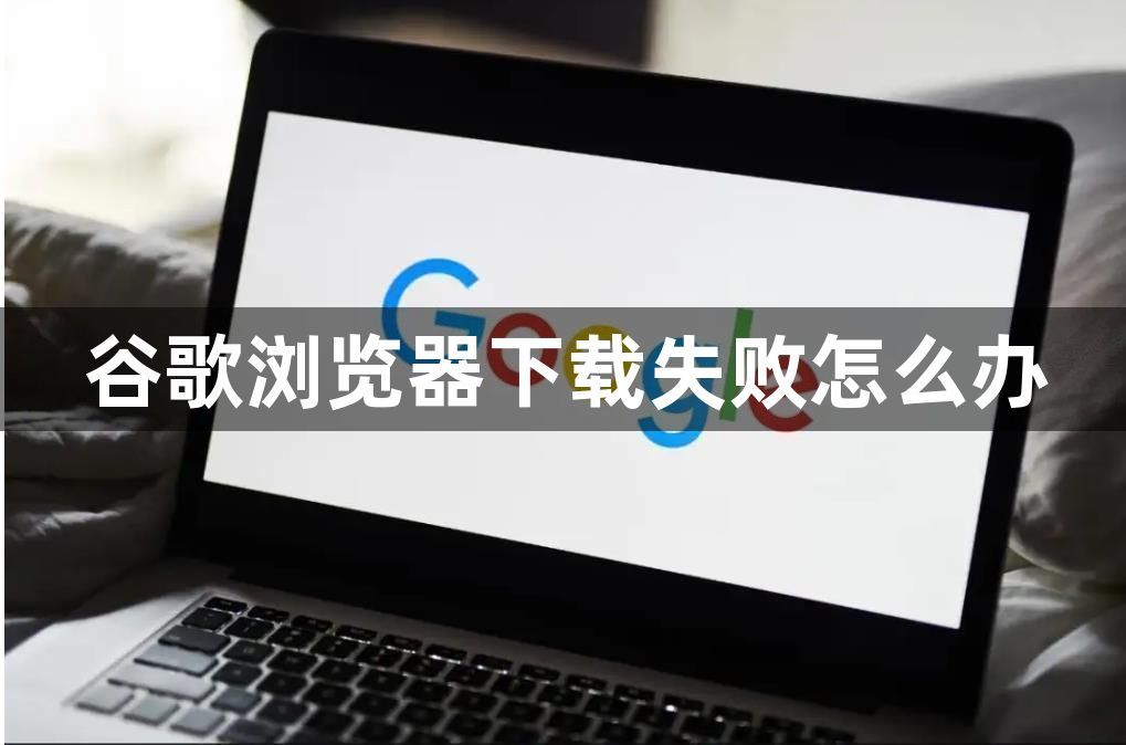 谷歌浏览器下载失败怎么办1