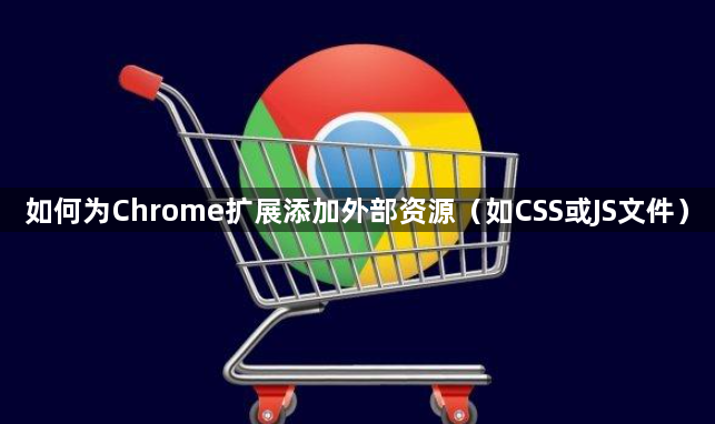 如何为Chrome扩展添加外部资源（如CSS或JS文件）1