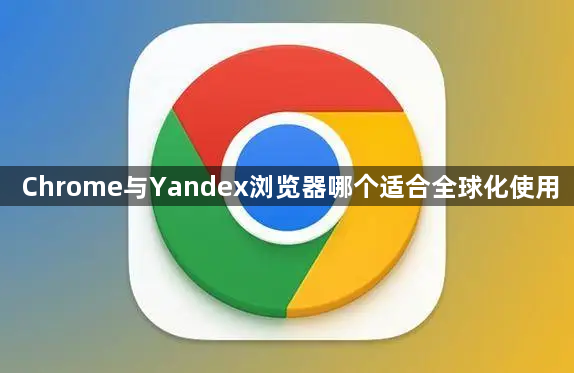 Chrome与Yandex浏览器哪个适合全球化使用1