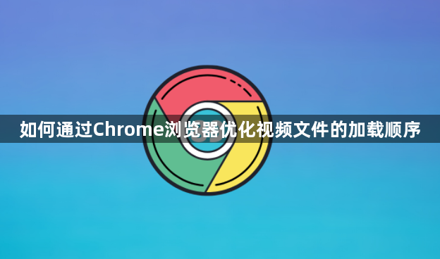 如何通过Chrome浏览器优化视频文件的加载顺序1
