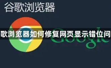 谷歌浏览器如何修复网页显示错位问题1