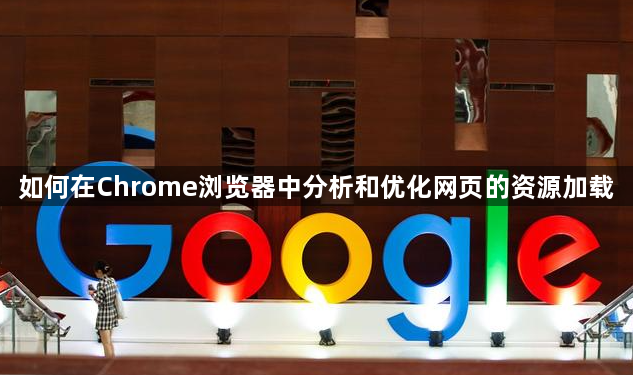如何在Chrome浏览器中分析和优化网页的资源加载1