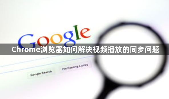 Chrome浏览器如何解决视频播放的同步问题1