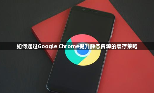 如何通过Google Chrome提升静态资源的缓存策略1