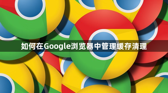 如何在Google浏览器中管理缓存清理1