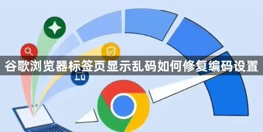 谷歌浏览器标签页显示乱码如何修复编码设置1