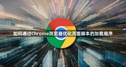 如何通过Chrome浏览器优化页面脚本的加载顺序1