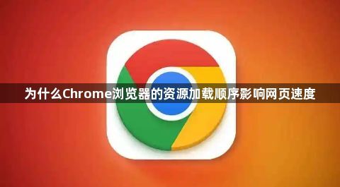为什么Chrome浏览器的资源加载顺序影响网页速度1