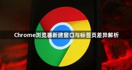Chrome浏览器新建窗口与标签页差异解析1