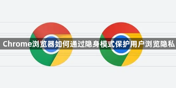 Chrome浏览器如何通过隐身模式保护用户浏览隐私1