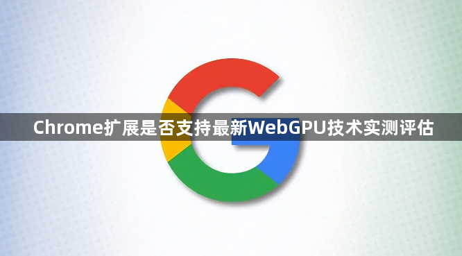 Chrome扩展是否支持最新WebGPU技术实测评估1