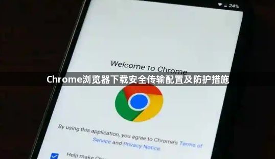 Chrome浏览器下载安全传输配置及防护措施1