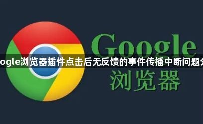 Google浏览器插件点击后无反馈的事件传播中断问题分析1