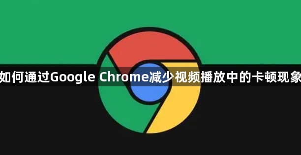 如何通过Google Chrome减少视频播放中的卡顿现象1