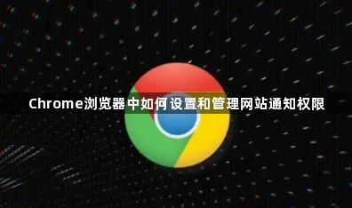 Chrome浏览器中如何设置和管理网站通知权限1