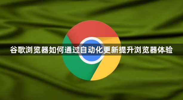 谷歌浏览器如何通过自动化更新提升浏览器体验1