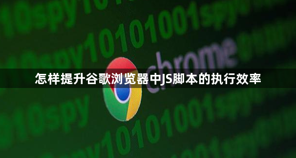 怎样提升谷歌浏览器中JS脚本的执行效率1