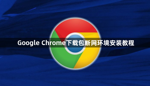 Google Chrome下载包断网环境安装教程1