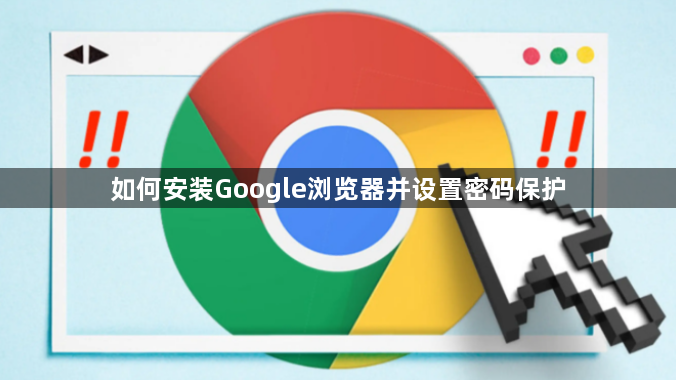 如何安装Google浏览器并设置密码保护1