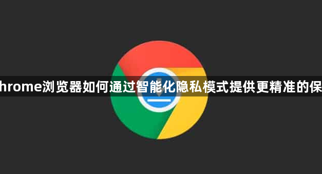 Chrome浏览器如何通过智能化隐私模式提供更精准的保护1