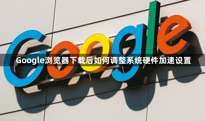 Google浏览器下载后如何调整系统硬件加速设置1