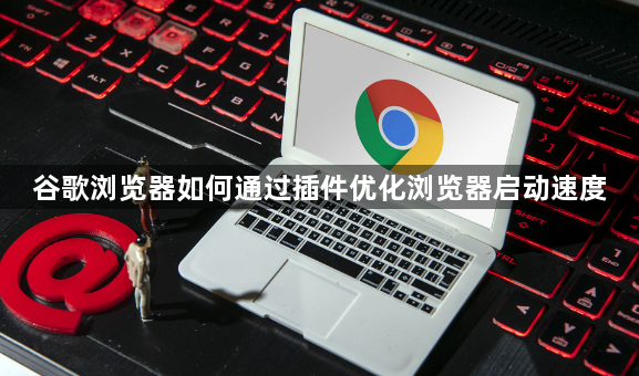 谷歌浏览器如何通过插件优化浏览器启动速度1