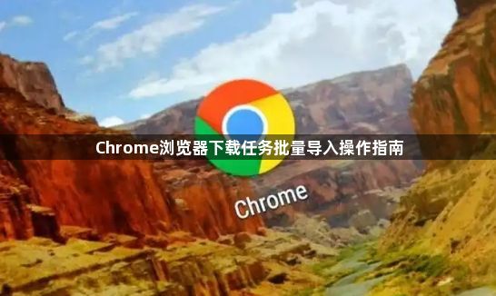 Chrome浏览器下载任务批量导入操作指南1