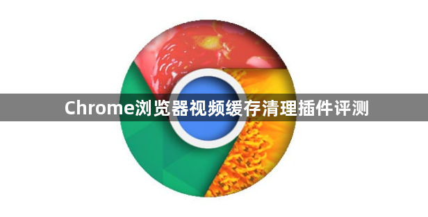 Chrome浏览器视频缓存清理插件评测1