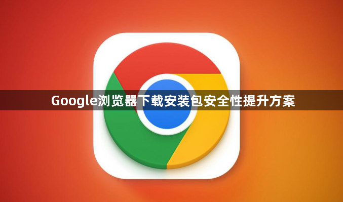 Google浏览器下载安装包安全性提升方案1