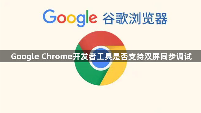 Google Chrome开发者工具是否支持双屏同步调试1