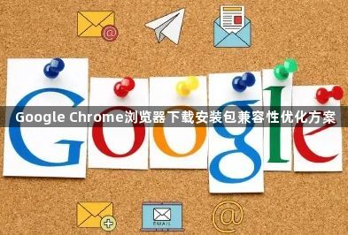 Google Chrome浏览器下载安装包兼容性优化方案1