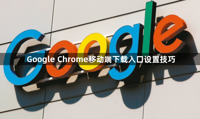 Google Chrome移动端下载入口设置技巧1