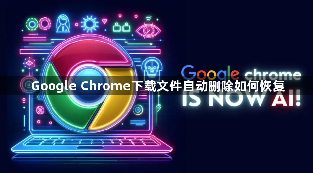 Google Chrome下载文件自动删除如何恢复1