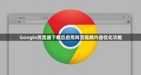 Google浏览器下载后启用网页视频内容优化功能1