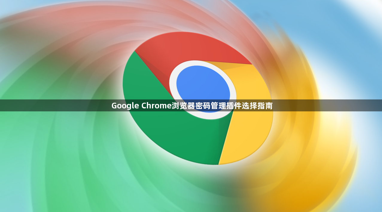 Google Chrome浏览器密码管理插件选择指南1