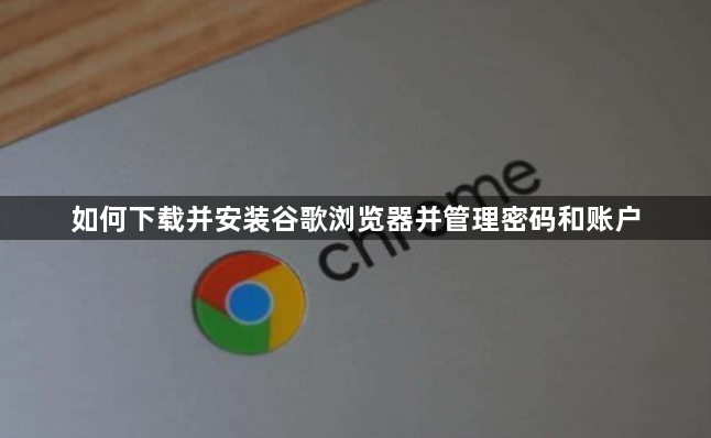如何下载并安装谷歌浏览器并管理密码和账户1