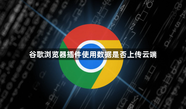 谷歌浏览器插件使用数据是否上传云端1