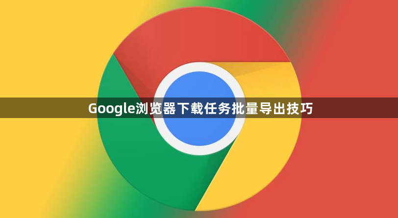 Google浏览器下载任务批量导出技巧1